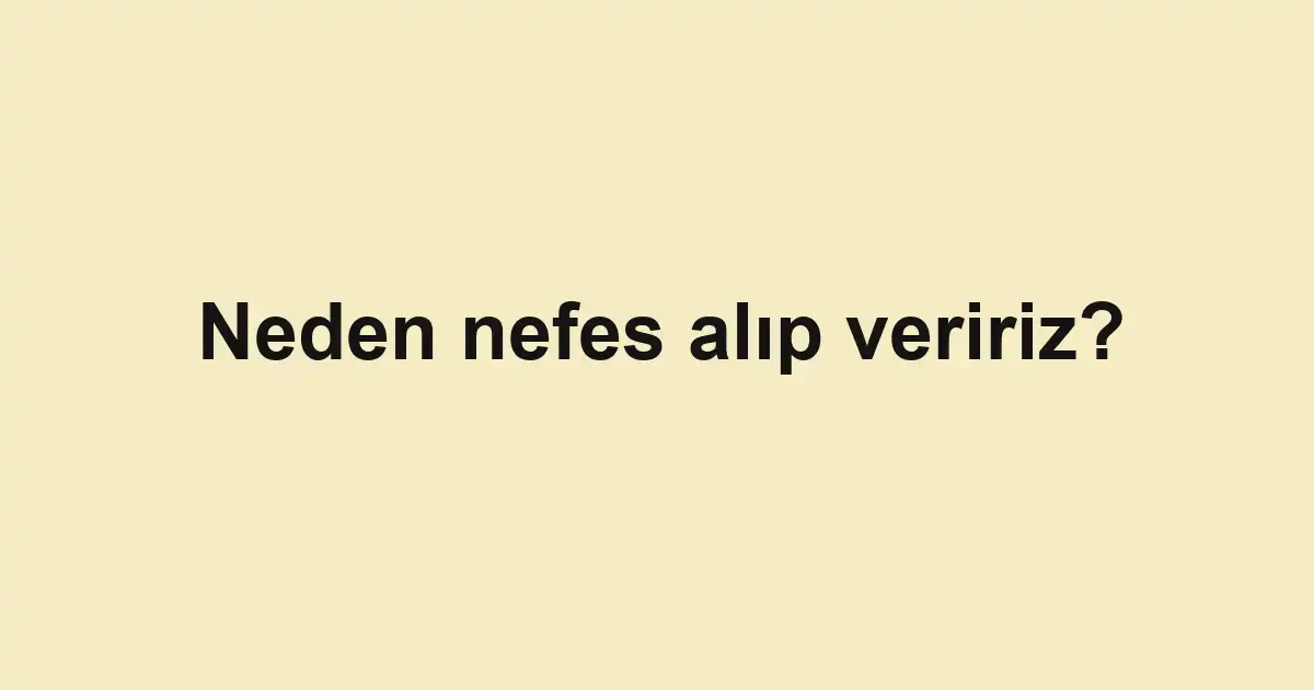 Neden nefes alıp veririz?